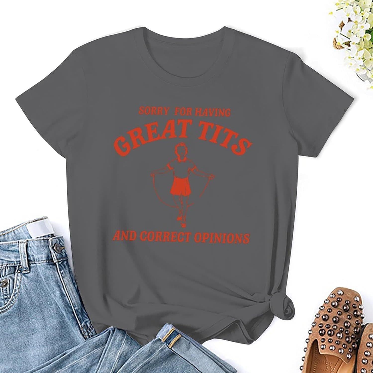 Sorry for Having Great Tits and Correct Opinions Shirt Women